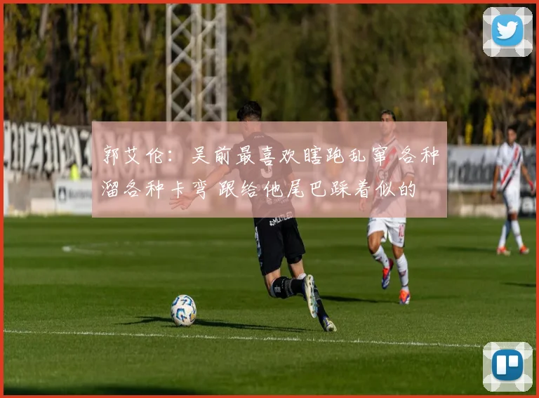 郭艾伦：吴前最喜欢瞎跑乱窜 各种溜各种卡弯 跟给他尾巴踩着似的